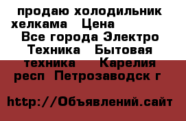 продаю холодильник хелкама › Цена ­ 20 900 - Все города Электро-Техника » Бытовая техника   . Карелия респ.,Петрозаводск г.